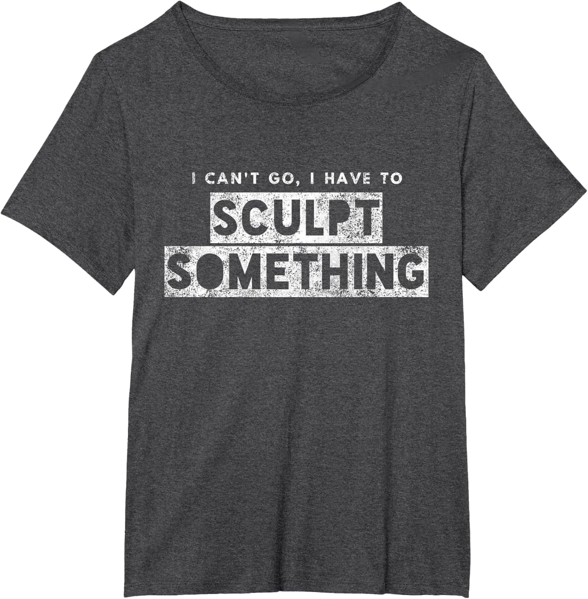 Sculptor Artist Funny Can't Go Have To Sculpt Something T-Shirt - Dark Heather Grey