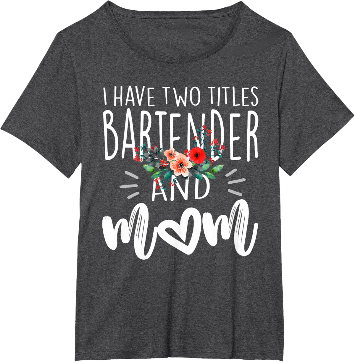 I have two titles Bartender and Mom I rock them both Floral T-Shirt - Dark Heather Grey