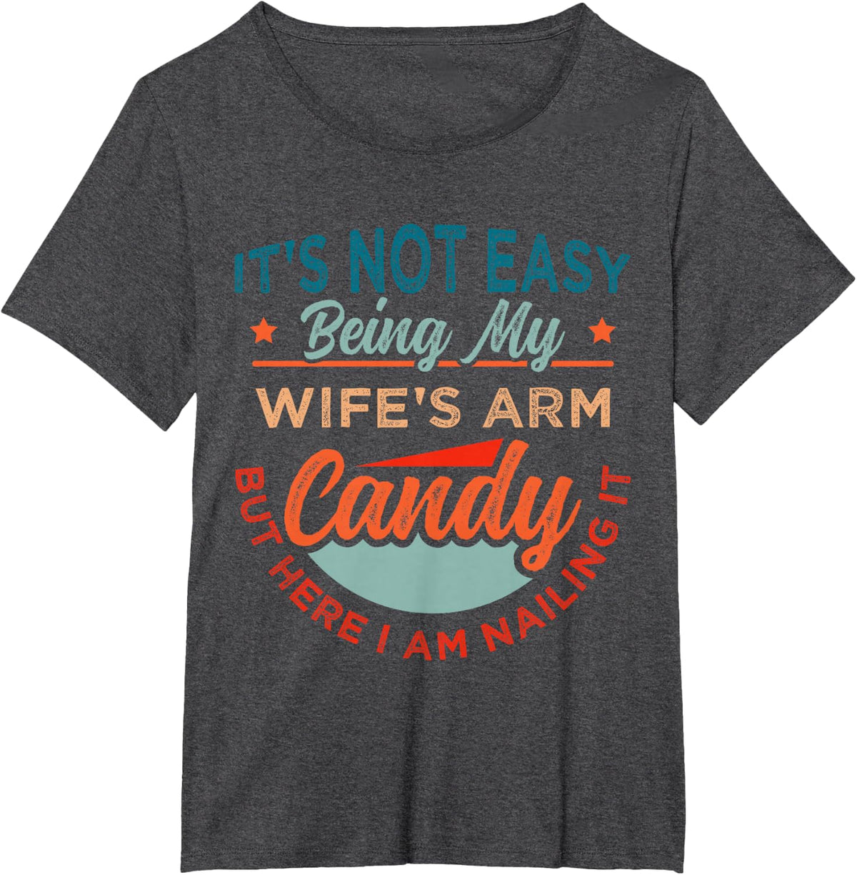 It's Not Easy Being My Wife's Arm Candy But Here I Am Nailin T-Shirt - Dark Heather Grey