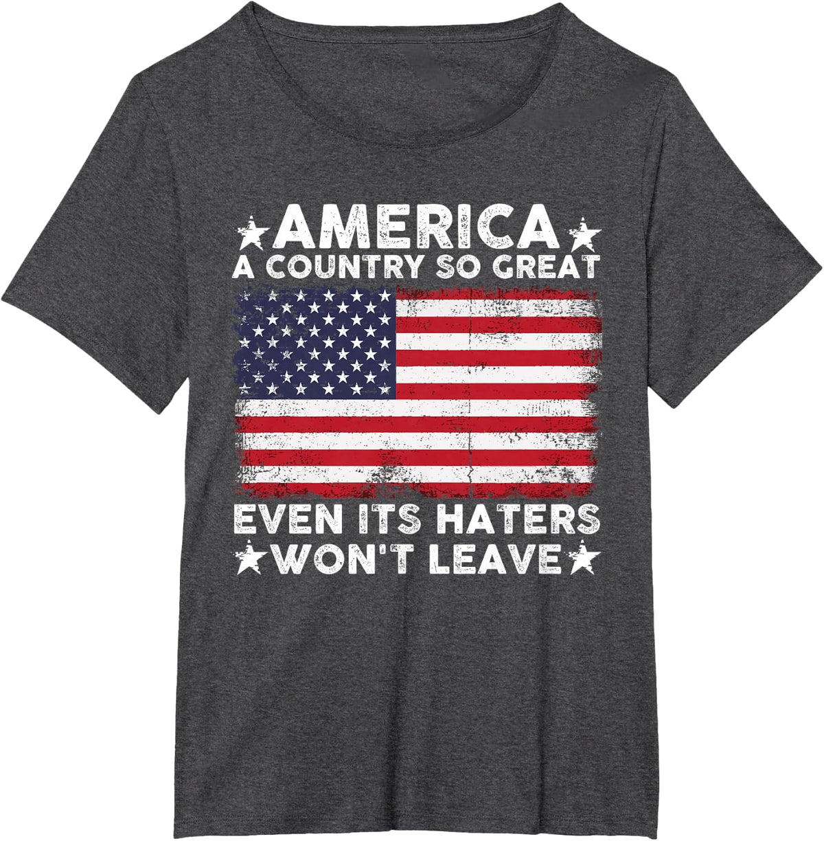 America A Country So Great Even Its Haters Won't Leave T-Shirt - Dark Heather Grey