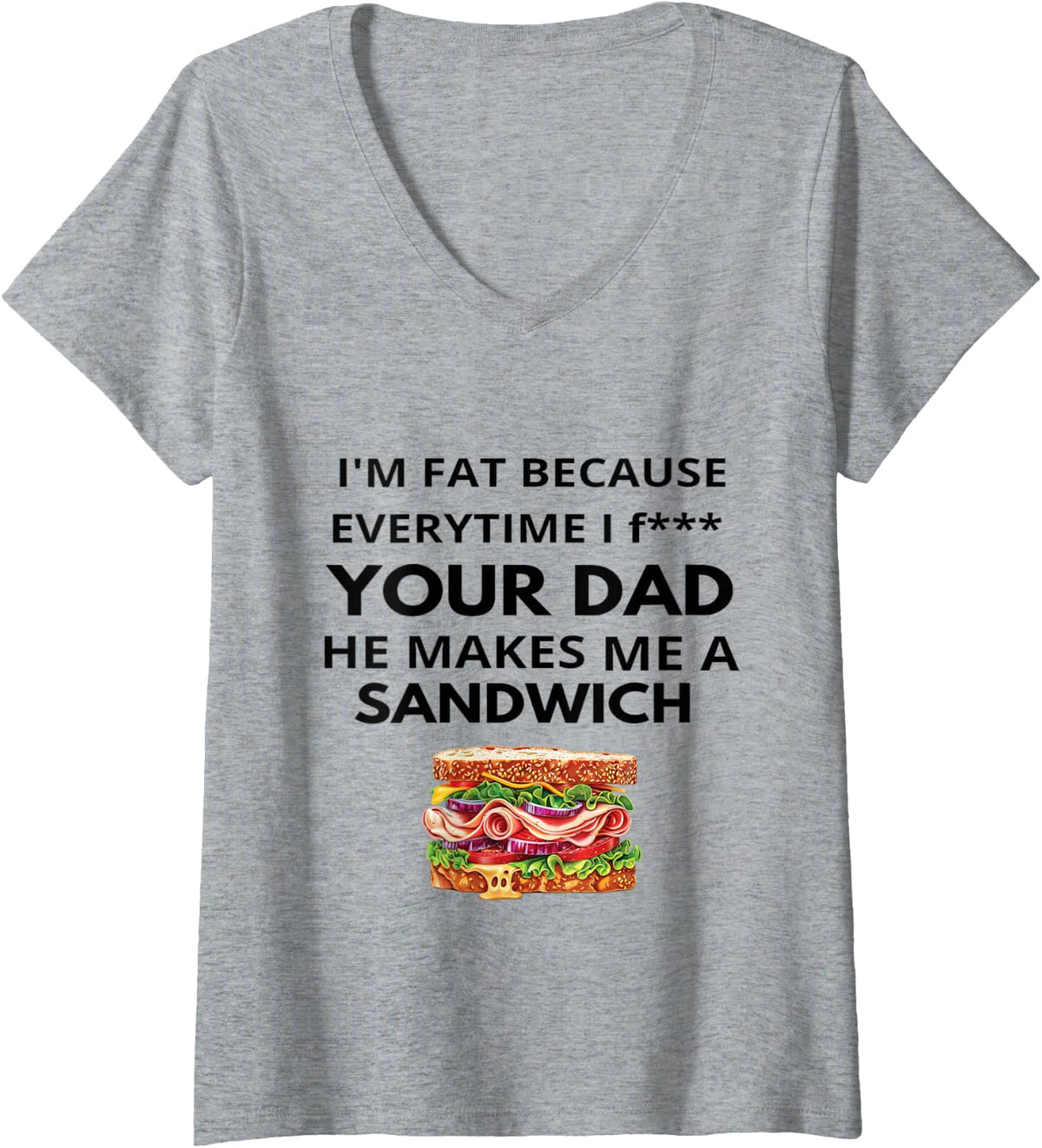 Womens I'm Fat Because Every Time I Fuck Your Dad He Makes Me V-Neck T-Shirt - Heather Grey
