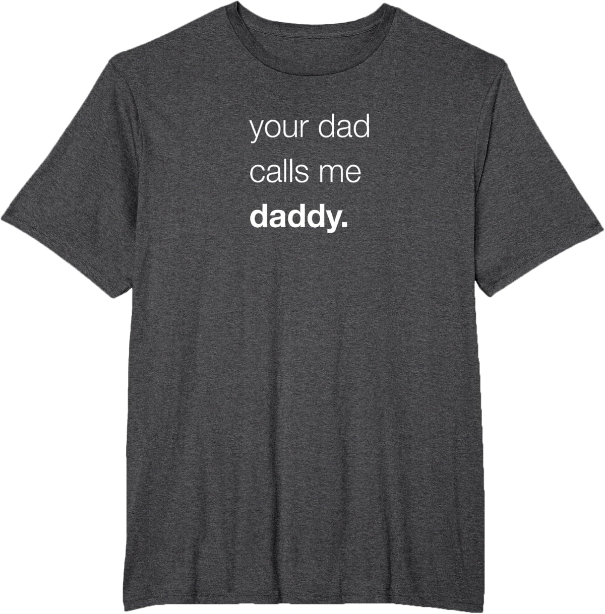 Your Dad Calls Me Daddy T-shirt T-Shirt - Dark Heather Grey